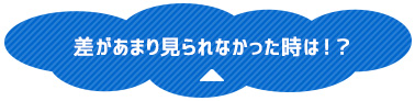 差があまり見られなかった時は！？