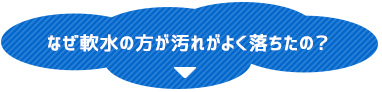 なぜ軟水の方が汚れがよく落ちたの？