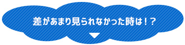 差があまり見られなかった時は！？