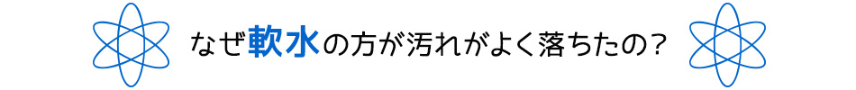 なぜ軟水の方が汚れがよく落ちたの？