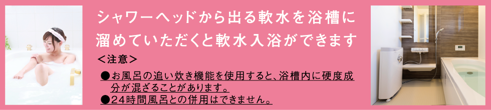 シャワーヘッドから出る軟水を浴槽に溜めていただくと軟水入浴ができます